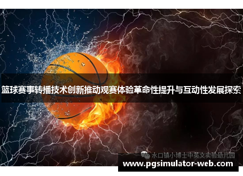 篮球赛事转播技术创新推动观赛体验革命性提升与互动性发展探索