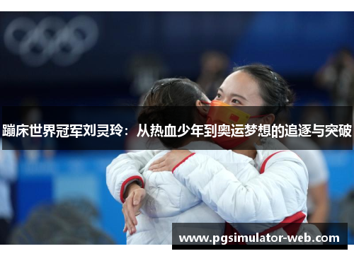 蹦床世界冠军刘灵玲：从热血少年到奥运梦想的追逐与突破
