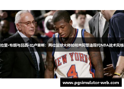 拉里·布朗与昌西·比卢普斯：两位篮球大师如何共同塑造现代NBA战术风格