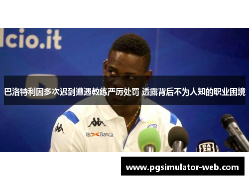 巴洛特利因多次迟到遭遇教练严厉处罚 透露背后不为人知的职业困境
