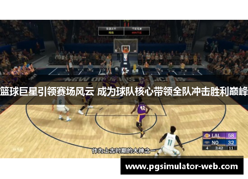 篮球巨星引领赛场风云 成为球队核心带领全队冲击胜利巅峰