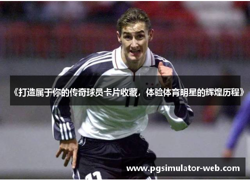 《打造属于你的传奇球员卡片收藏，体验体育明星的辉煌历程》