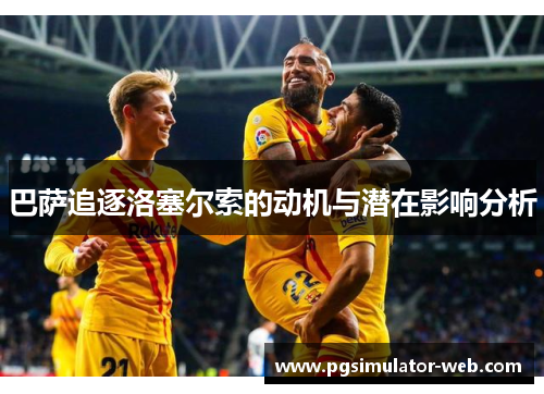 巴萨追逐洛塞尔索的动机与潜在影响分析