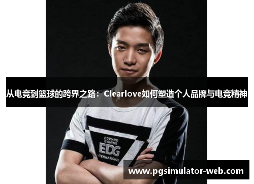 从电竞到篮球的跨界之路：Clearlove如何塑造个人品牌与电竞精神