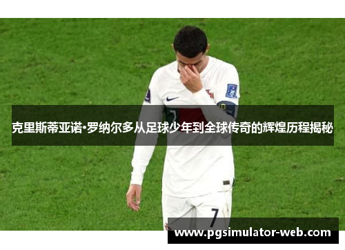 克里斯蒂亚诺·罗纳尔多从足球少年到全球传奇的辉煌历程揭秘