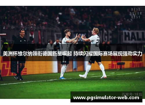 美洲杯维尔纳领衔德国新星崛起 持续闪耀国际赛场展现强劲实力