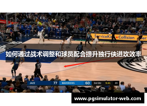 如何通过战术调整和球员配合提升独行侠进攻效率