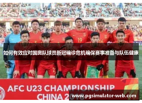 如何有效应对国奥队球员新冠确诊危机确保赛事准备与队伍健康