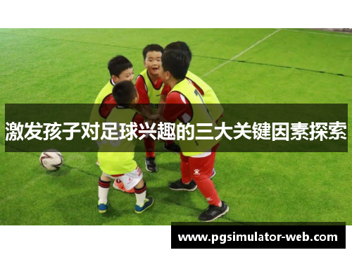 激发孩子对足球兴趣的三大关键因素探索