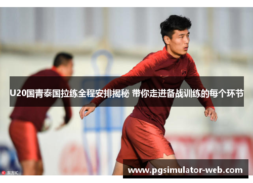 U20国青泰国拉练全程安排揭秘 带你走进备战训练的每个环节
