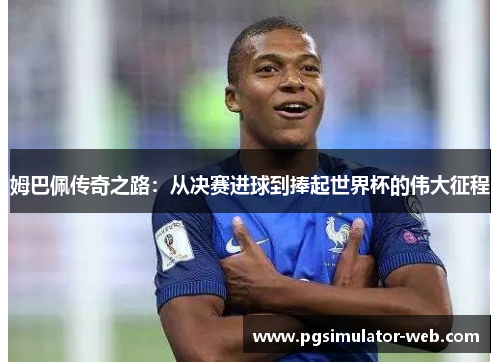姆巴佩传奇之路：从决赛进球到捧起世界杯的伟大征程