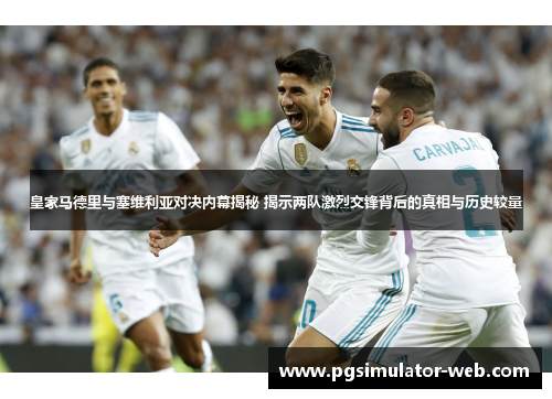 皇家马德里与塞维利亚对决内幕揭秘 揭示两队激烈交锋背后的真相与历史较量