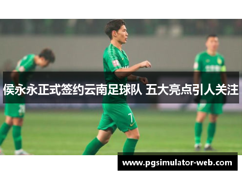 侯永永正式签约云南足球队 五大亮点引人关注