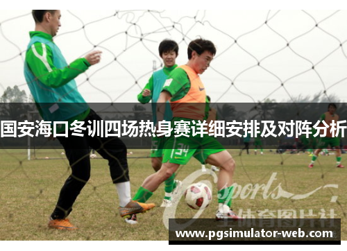国安海口冬训四场热身赛详细安排及对阵分析