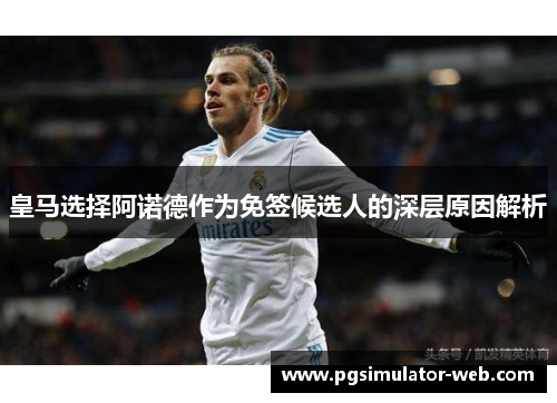 皇马选择阿诺德作为免签候选人的深层原因解析
