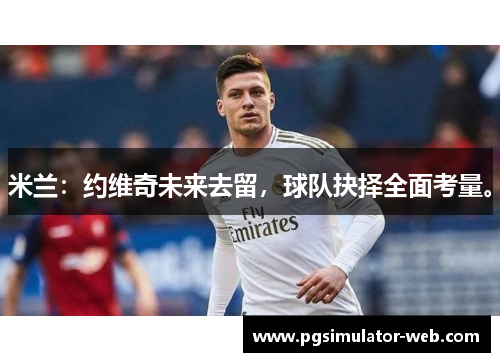 米兰：约维奇未来去留，球队抉择全面考量。