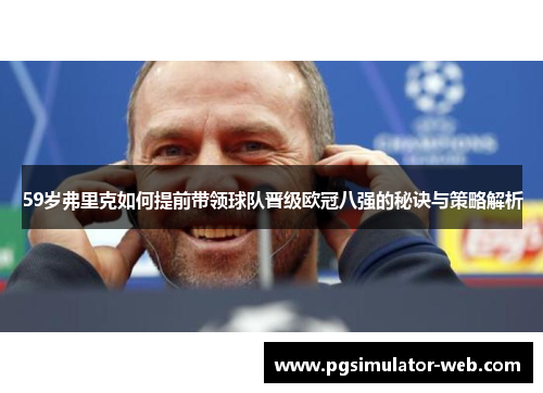 59岁弗里克如何提前带领球队晋级欧冠八强的秘诀与策略解析