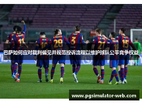 巴萨如何应对裁判偏见并规范投诉流程以维护球队公平竞争权益