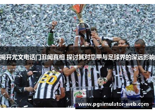 揭开尤文电话门丑闻真相 探讨其对意甲与足球界的深远影响