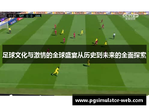 足球文化与激情的全球盛宴从历史到未来的全面探索