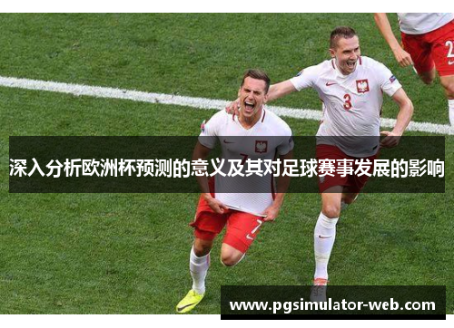 深入分析欧洲杯预测的意义及其对足球赛事发展的影响