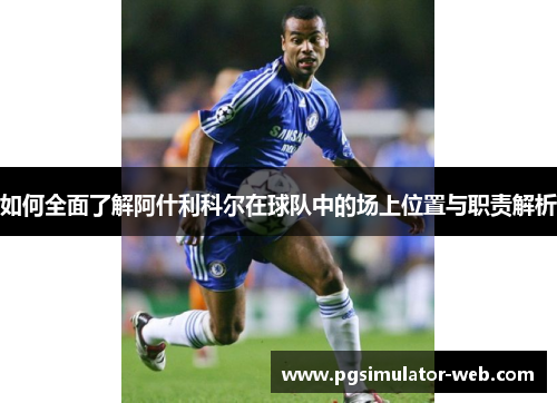 如何全面了解阿什利科尔在球队中的场上位置与职责解析