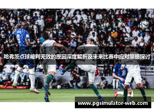 哈弗茨点球被判无效的原因深度解析及未来比赛中应对策略探讨