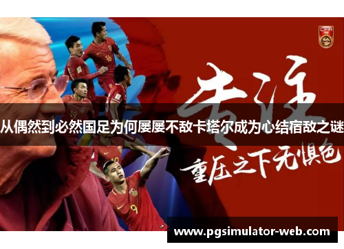 从偶然到必然国足为何屡屡不敌卡塔尔成为心结宿敌之谜