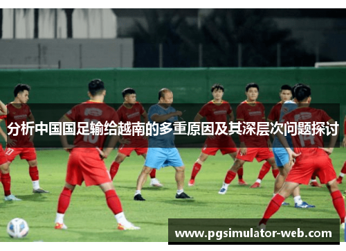 分析中国国足输给越南的多重原因及其深层次问题探讨