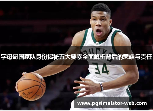 字母哥国家队身份揭秘五大要素全面解析背后的荣耀与责任 字母哥国家队身份揭秘五大要素全面解析背后的荣耀与责任