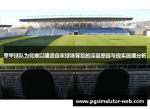 意甲球队为何难以建造自家球场背后的深层原因与现实困境分析 意甲球队为何难以建造自家球场背后的深层原因与现实困境分析