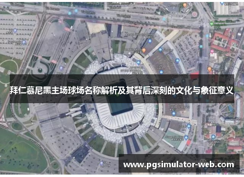 拜仁慕尼黑主场球场名称解析及其背后深刻的文化与象征意义 拜仁慕尼黑主场球场名称解析及其背后深刻的文化与象征意义