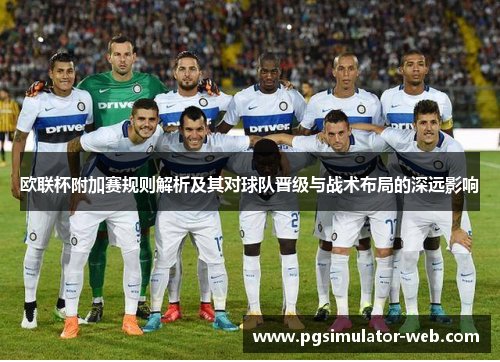 欧联杯附加赛规则解析及其对球队晋级与战术布局的深远影响